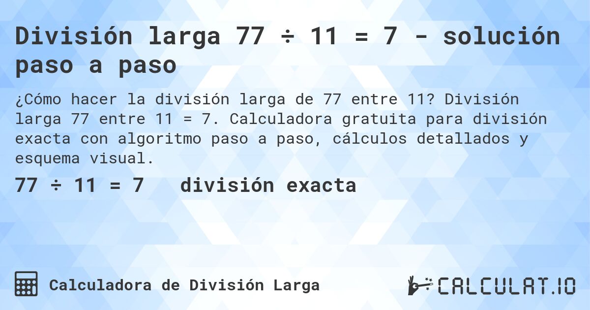 División larga 77 ÷ 11 = 7 - solución paso a paso. División larga 77 entre 11 = 7. Calculadora gratuita para división exacta con algoritmo paso a paso, cálculos detallados y esquema visual.