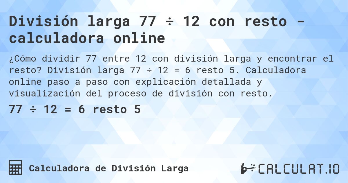 División larga 77 ÷ 12 con resto - calculadora online. División larga 77 ÷ 12 = 6 resto 5. Calculadora online paso a paso con explicación detallada y visualización del proceso de división con resto.