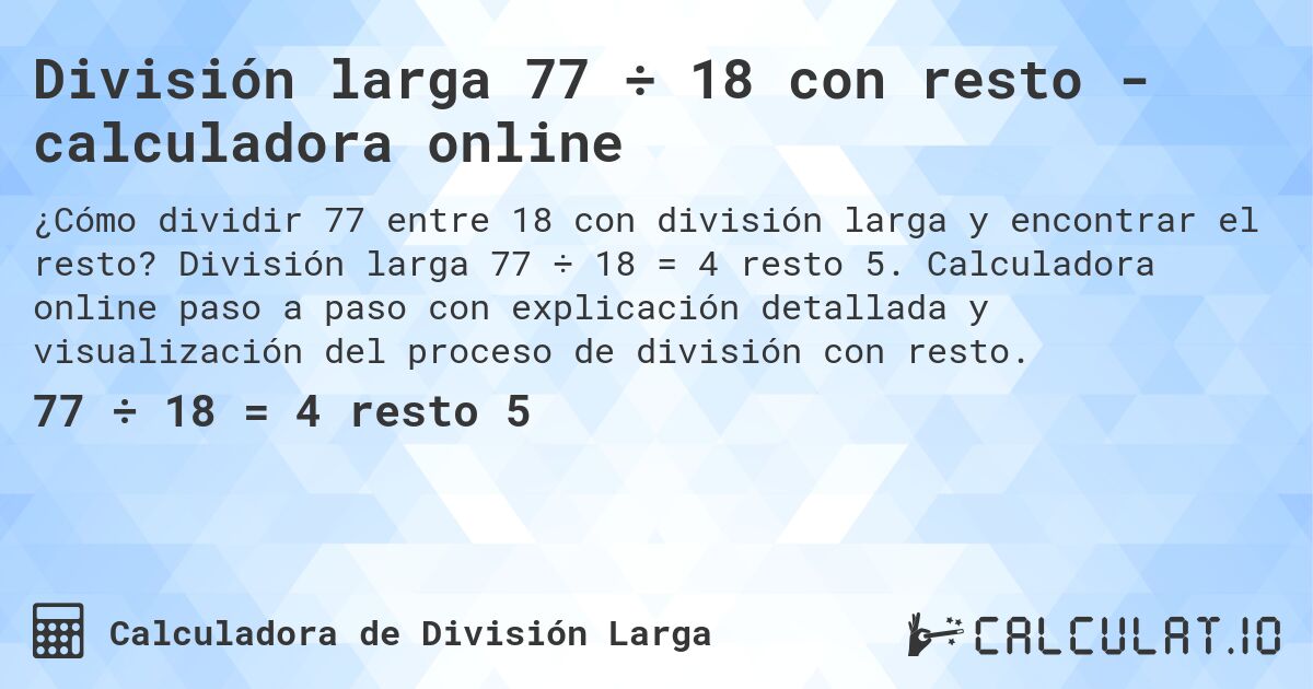 División larga 77 ÷ 18 con resto - calculadora online. División larga 77 ÷ 18 = 4 resto 5. Calculadora online paso a paso con explicación detallada y visualización del proceso de división con resto.