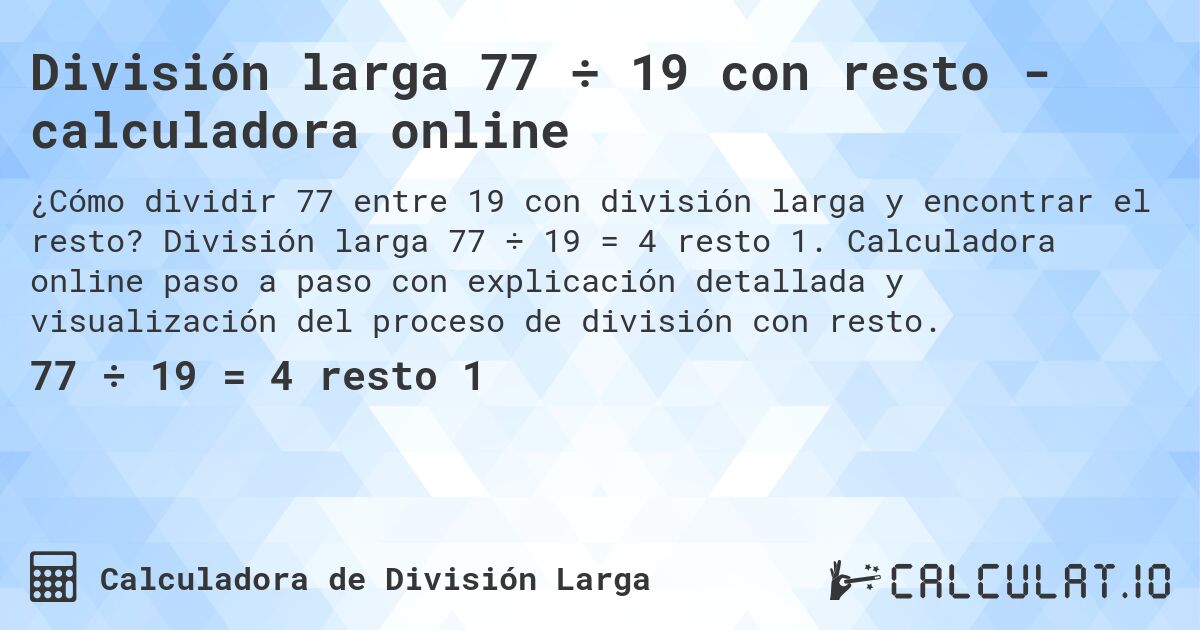 División larga 77 ÷ 19 con resto - calculadora online. División larga 77 ÷ 19 = 4 resto 1. Calculadora online paso a paso con explicación detallada y visualización del proceso de división con resto.