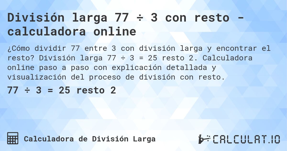 División larga 77 ÷ 3 con resto - calculadora online. División larga 77 ÷ 3 = 25 resto 2. Calculadora online paso a paso con explicación detallada y visualización del proceso de división con resto.