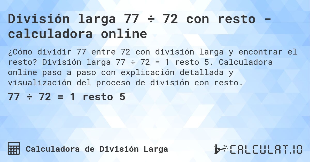 División larga 77 ÷ 72 con resto - calculadora online. División larga 77 ÷ 72 = 1 resto 5. Calculadora online paso a paso con explicación detallada y visualización del proceso de división con resto.