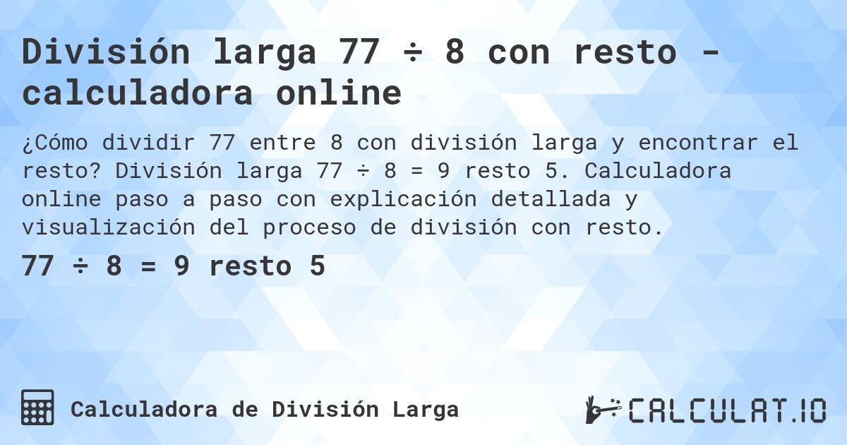 División larga 77 ÷ 8 con resto - calculadora online. División larga 77 ÷ 8 = 9 resto 5. Calculadora online paso a paso con explicación detallada y visualización del proceso de división con resto.