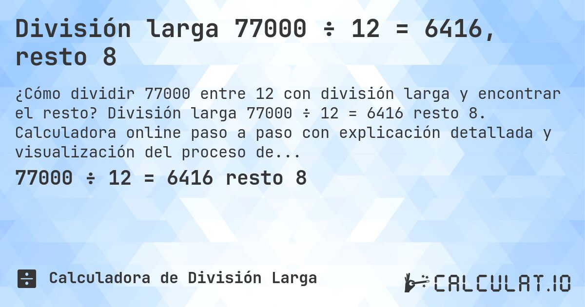 División larga 77000 ÷ 12 = 6416, resto 8. División larga 77000 ÷ 12 = 6416 resto 8. Calculadora online paso a paso con explicación detallada y visualización del proceso de división con resto.