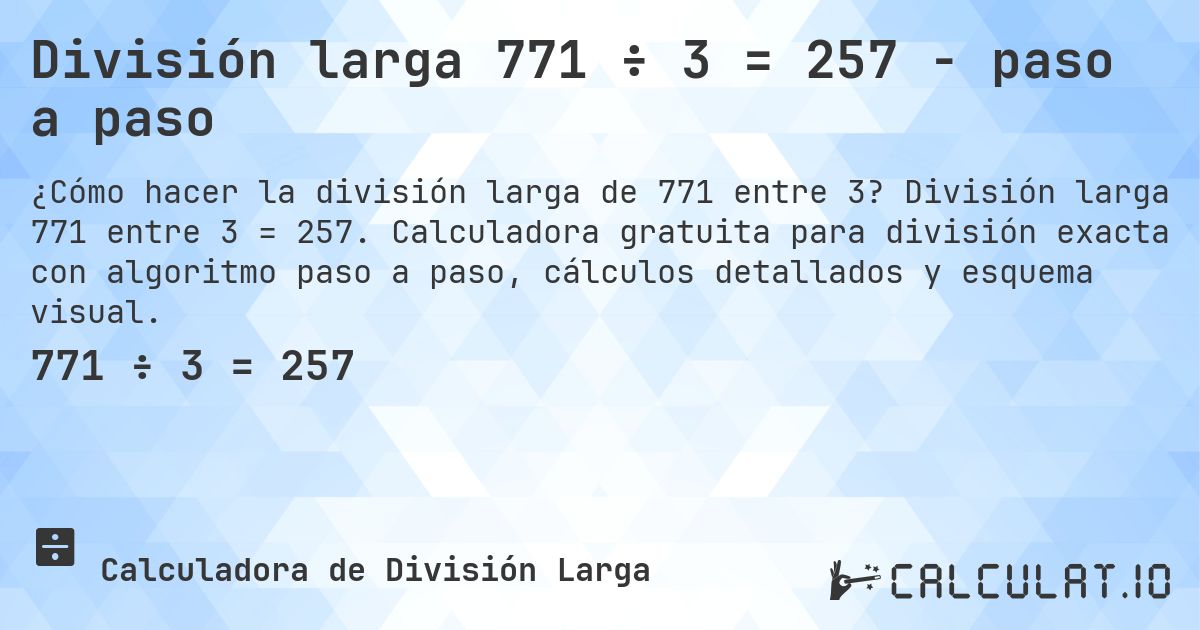 División larga 771 ÷ 3 = 257 - paso a paso. División larga 771 entre 3 = 257. Calculadora gratuita para división exacta con algoritmo paso a paso, cálculos detallados y esquema visual.