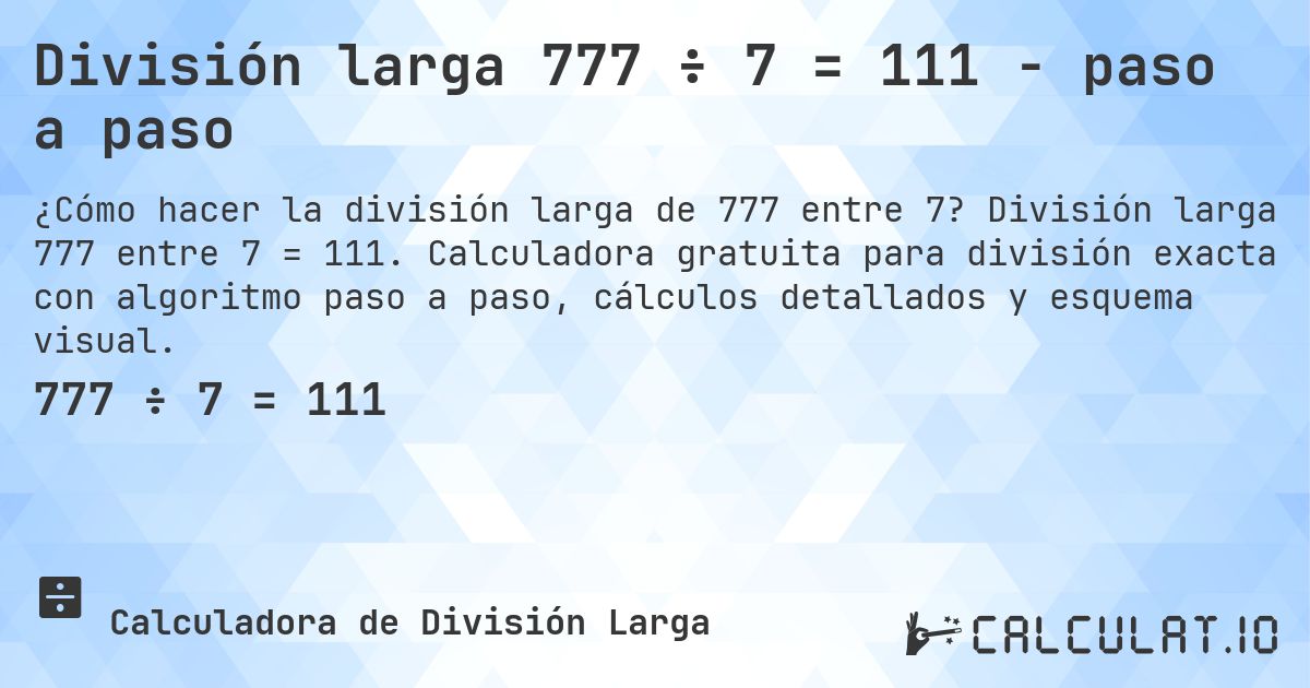 División larga 777 ÷ 7 = 111 - paso a paso. División larga 777 entre 7 = 111. Calculadora gratuita para división exacta con algoritmo paso a paso, cálculos detallados y esquema visual.