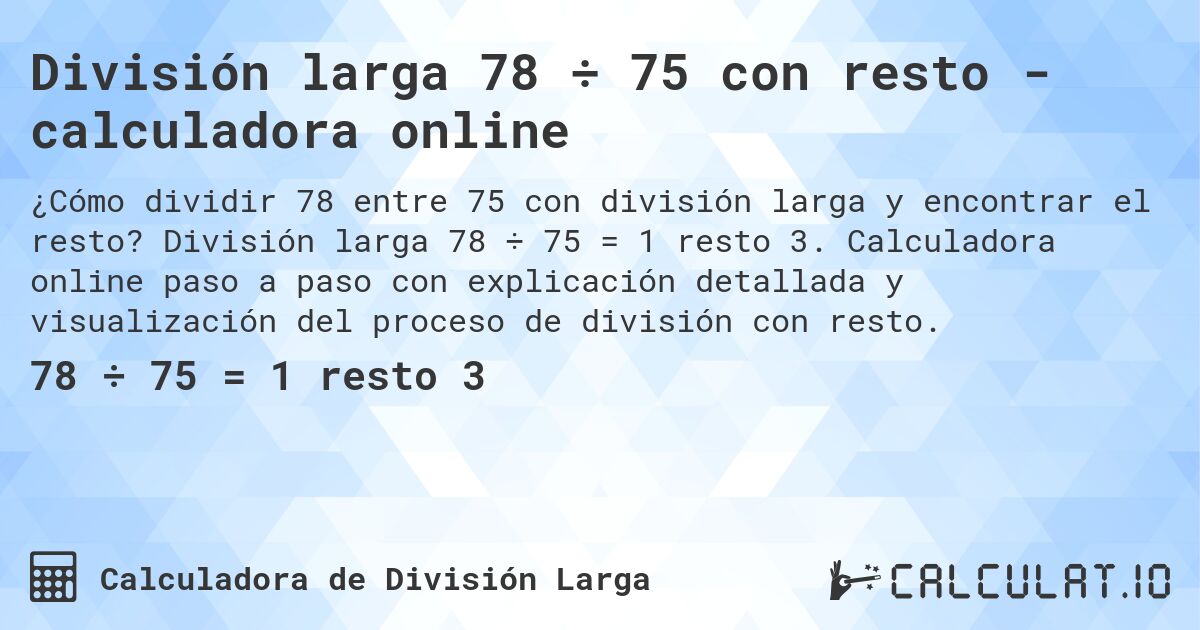 División larga 78 ÷ 75 con resto - calculadora online. División larga 78 ÷ 75 = 1 resto 3. Calculadora online paso a paso con explicación detallada y visualización del proceso de división con resto.