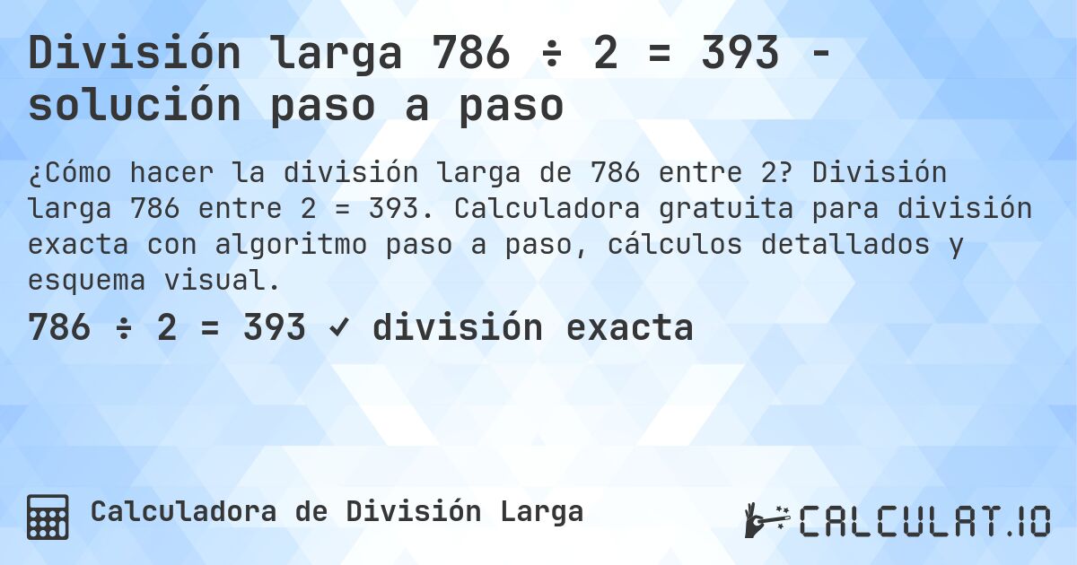 División larga 786 ÷ 2 = 393 - solución paso a paso. División larga 786 entre 2 = 393. Calculadora gratuita para división exacta con algoritmo paso a paso, cálculos detallados y esquema visual.