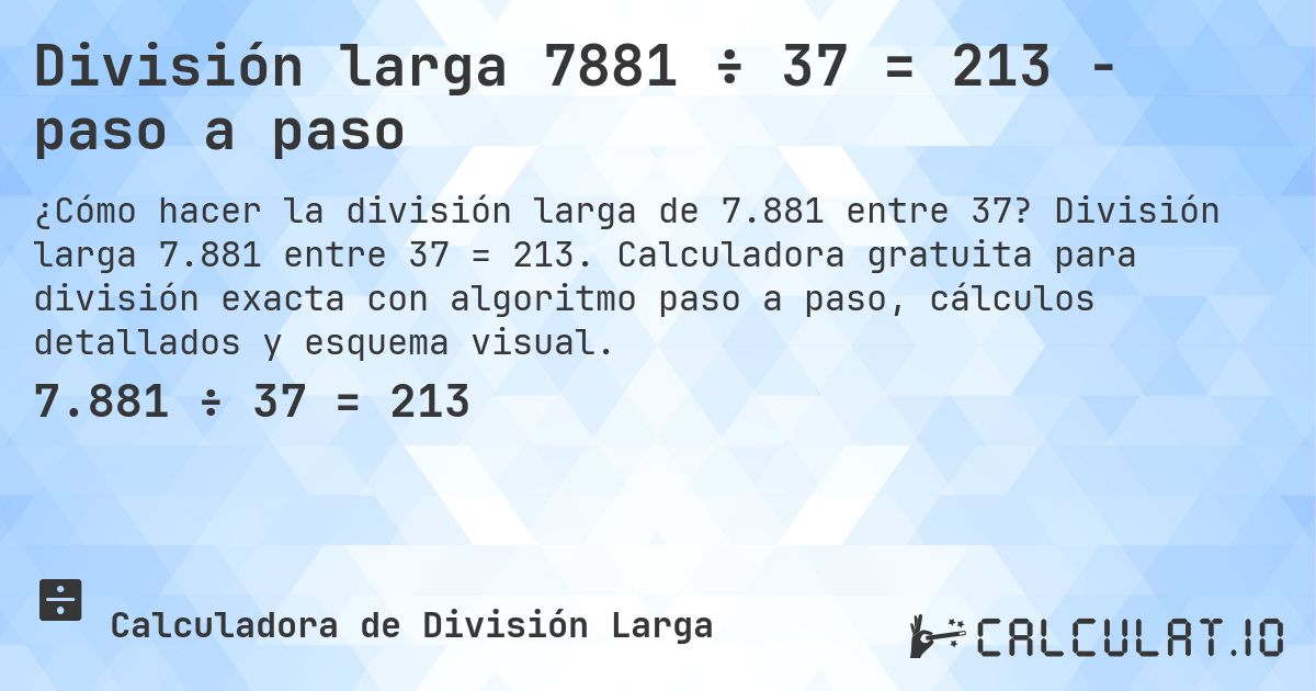 División larga 7881 ÷ 37 = 213 - paso a paso. División larga 7.881 entre 37 = 213. Calculadora gratuita para división exacta con algoritmo paso a paso, cálculos detallados y esquema visual.