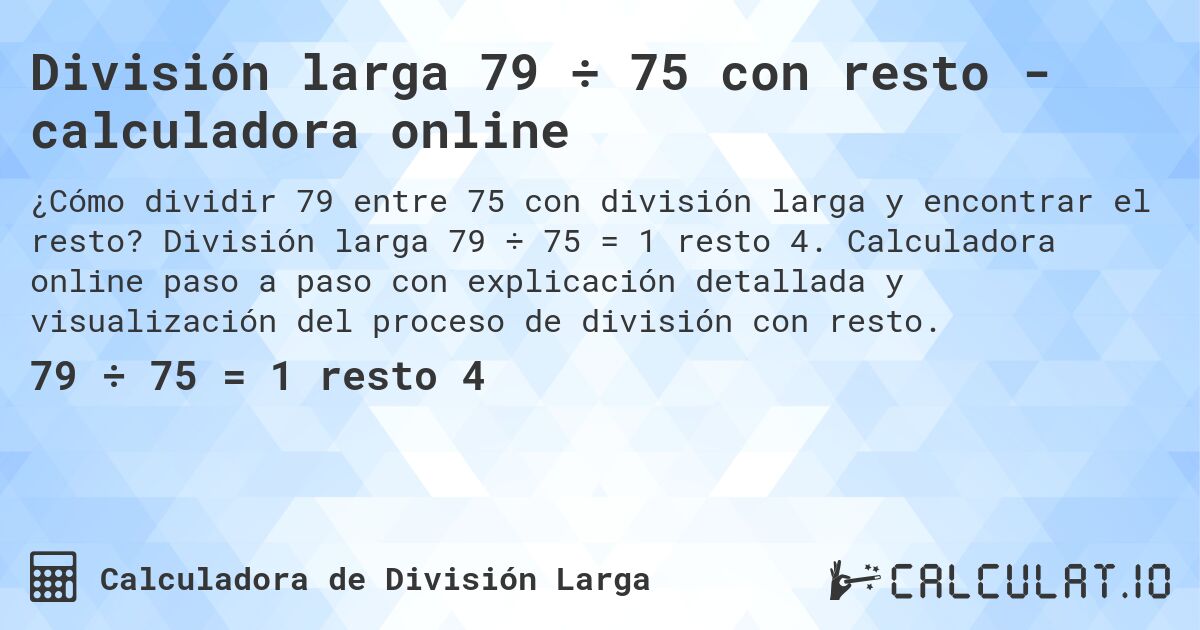 División larga 79 ÷ 75 con resto - calculadora online. División larga 79 ÷ 75 = 1 resto 4. Calculadora online paso a paso con explicación detallada y visualización del proceso de división con resto.