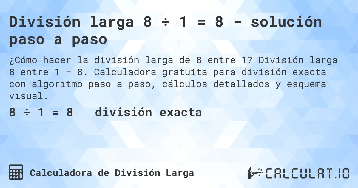 División larga 8 ÷ 1 = 8 - solución paso a paso. División larga 8 entre 1 = 8. Calculadora gratuita para división exacta con algoritmo paso a paso, cálculos detallados y esquema visual.