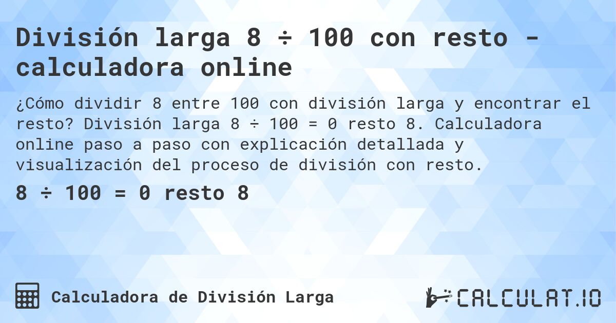 División larga 8 ÷ 100 con resto - calculadora online. División larga 8 ÷ 100 = 0 resto 8. Calculadora online paso a paso con explicación detallada y visualización del proceso de división con resto.