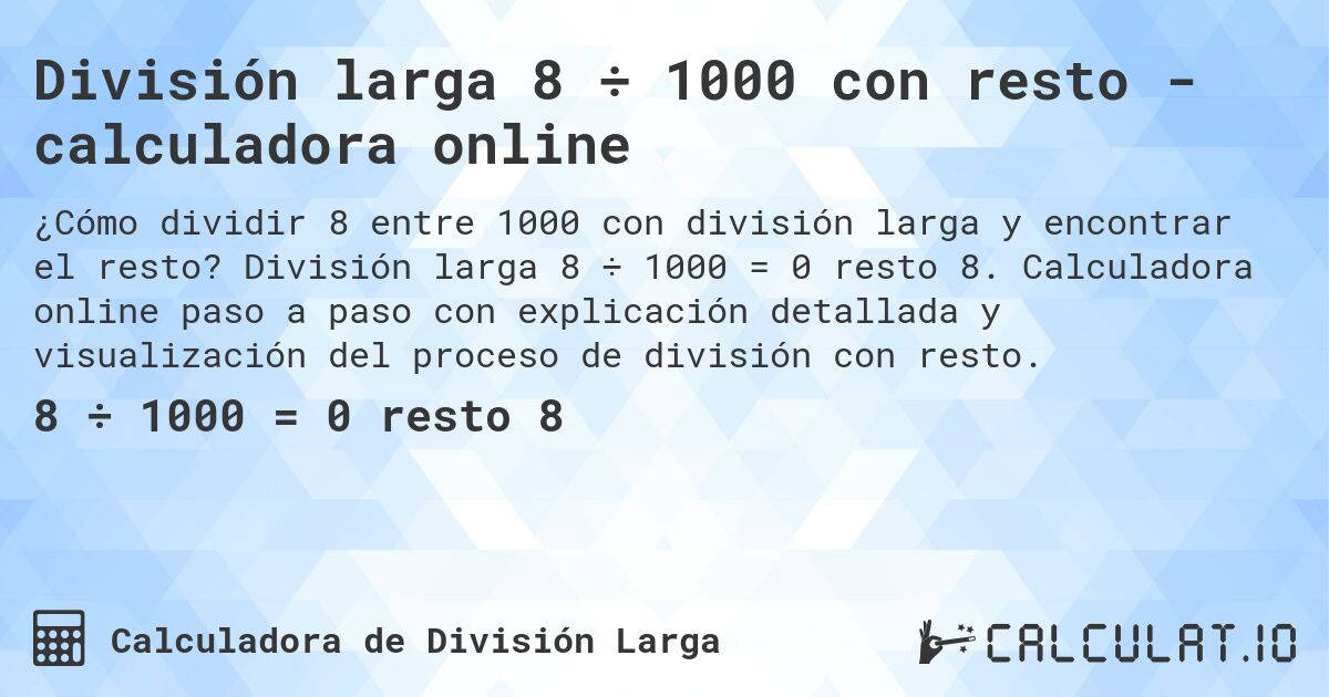 División larga 8 ÷ 1000 con resto - calculadora online. División larga 8 ÷ 1000 = 0 resto 8. Calculadora online paso a paso con explicación detallada y visualización del proceso de división con resto.