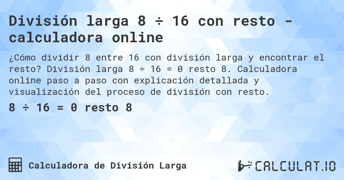 División larga 8 ÷ 16 con resto - calculadora online. División larga 8 ÷ 16 = 0 resto 8. Calculadora online paso a paso con explicación detallada y visualización del proceso de división con resto.