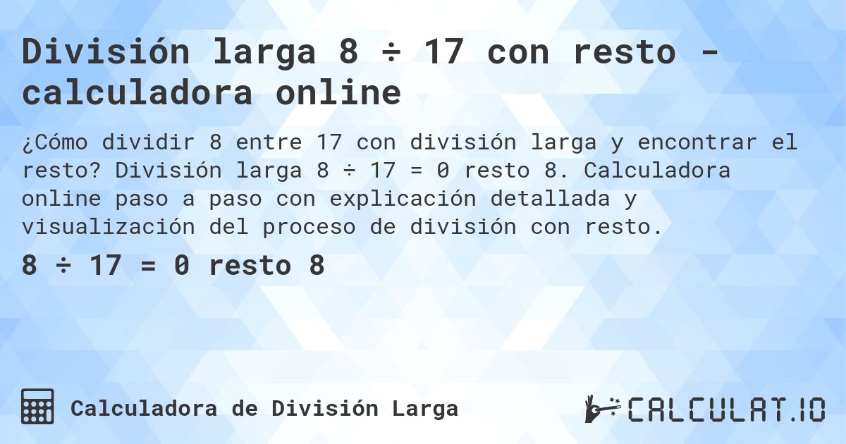 División larga 8 ÷ 17 con resto - calculadora online. División larga 8 ÷ 17 = 0 resto 8. Calculadora online paso a paso con explicación detallada y visualización del proceso de división con resto.