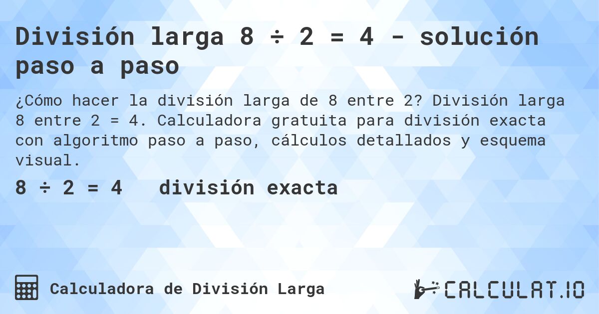 División larga 8 ÷ 2 = 4 - solución paso a paso. División larga 8 entre 2 = 4. Calculadora gratuita para división exacta con algoritmo paso a paso, cálculos detallados y esquema visual.