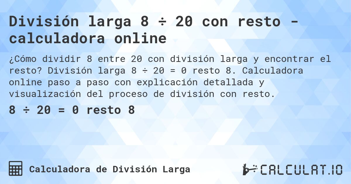 División larga 8 ÷ 20 con resto - calculadora online. División larga 8 ÷ 20 = 0 resto 8. Calculadora online paso a paso con explicación detallada y visualización del proceso de división con resto.