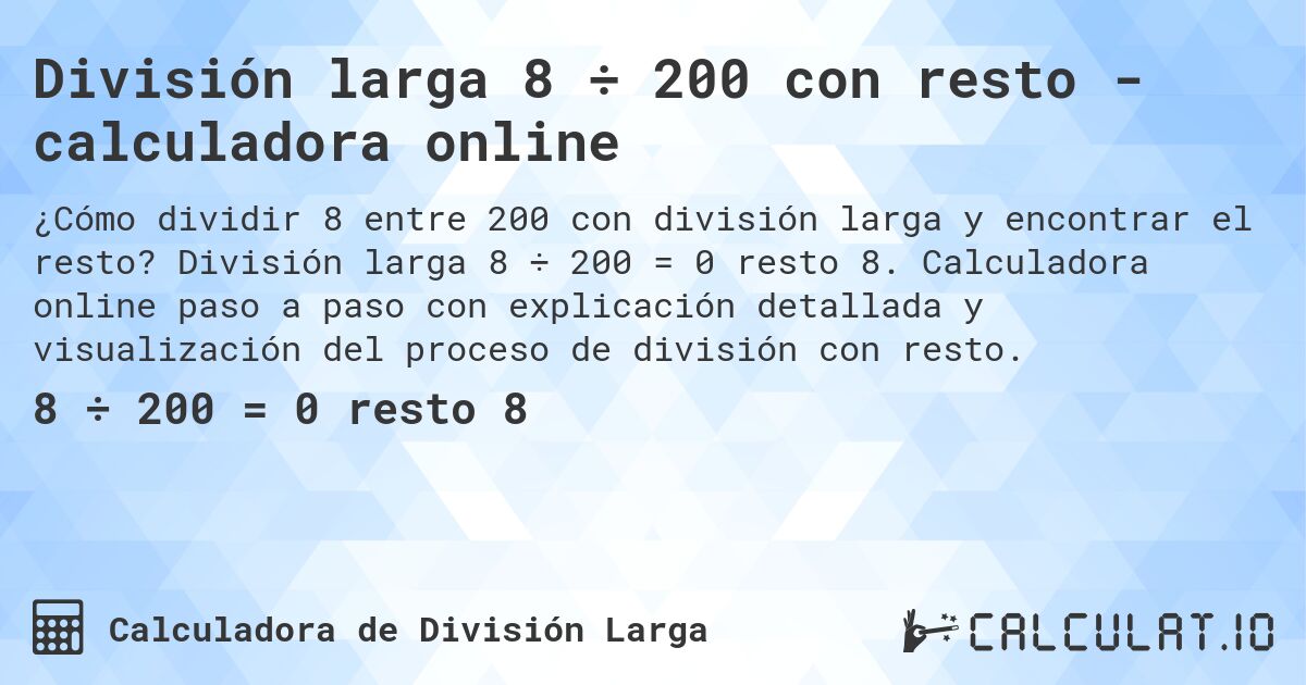 División larga 8 ÷ 200 con resto - calculadora online. División larga 8 ÷ 200 = 0 resto 8. Calculadora online paso a paso con explicación detallada y visualización del proceso de división con resto.