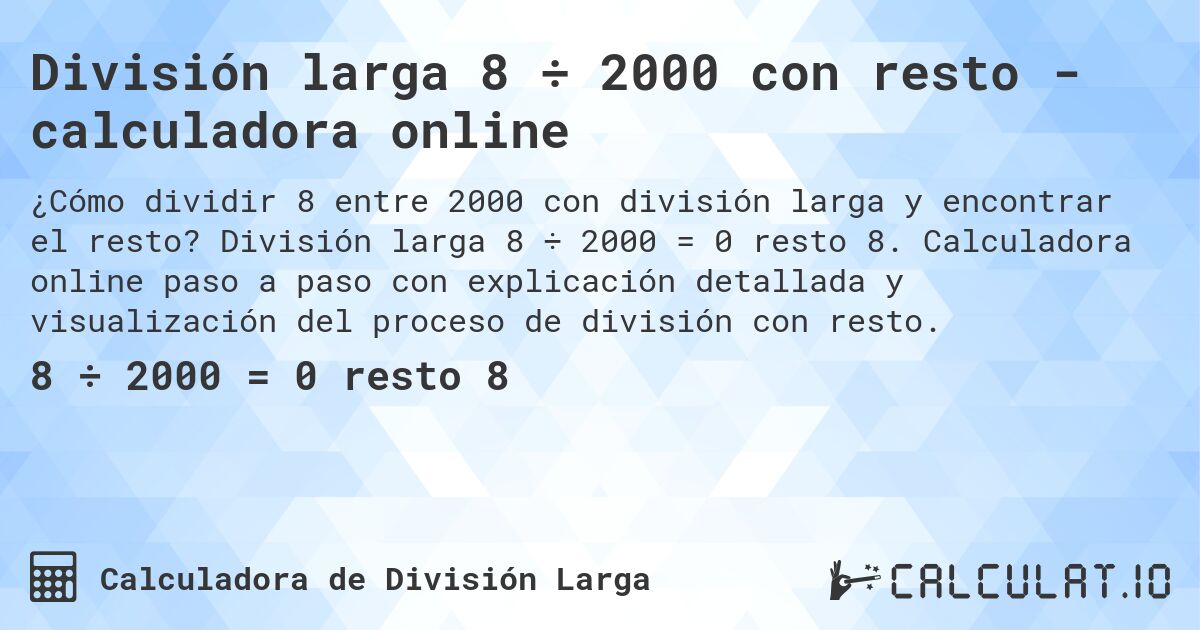 División larga 8 ÷ 2000 con resto - calculadora online. División larga 8 ÷ 2000 = 0 resto 8. Calculadora online paso a paso con explicación detallada y visualización del proceso de división con resto.