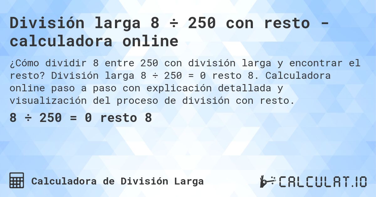 División larga 8 ÷ 250 con resto - calculadora online. División larga 8 ÷ 250 = 0 resto 8. Calculadora online paso a paso con explicación detallada y visualización del proceso de división con resto.