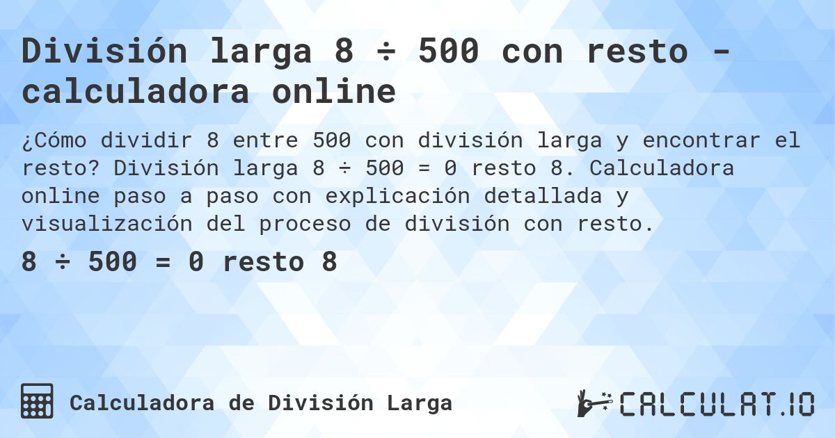 División larga 8 ÷ 500 con resto - calculadora online. División larga 8 ÷ 500 = 0 resto 8. Calculadora online paso a paso con explicación detallada y visualización del proceso de división con resto.