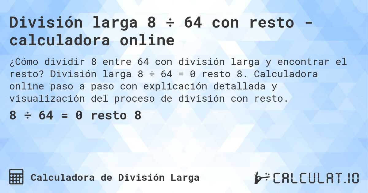 División larga 8 ÷ 64 con resto - calculadora online. División larga 8 ÷ 64 = 0 resto 8. Calculadora online paso a paso con explicación detallada y visualización del proceso de división con resto.