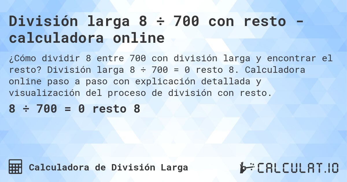 División larga 8 ÷ 700 con resto - calculadora online. División larga 8 ÷ 700 = 0 resto 8. Calculadora online paso a paso con explicación detallada y visualización del proceso de división con resto.