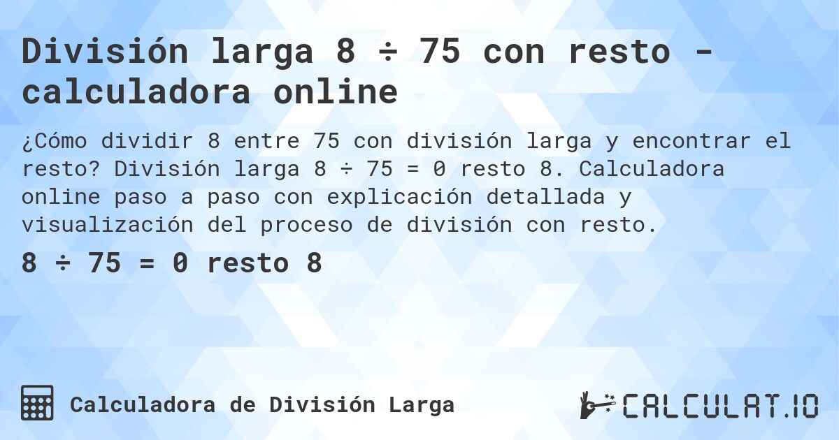 División larga 8 ÷ 75 con resto - calculadora online. División larga 8 ÷ 75 = 0 resto 8. Calculadora online paso a paso con explicación detallada y visualización del proceso de división con resto.