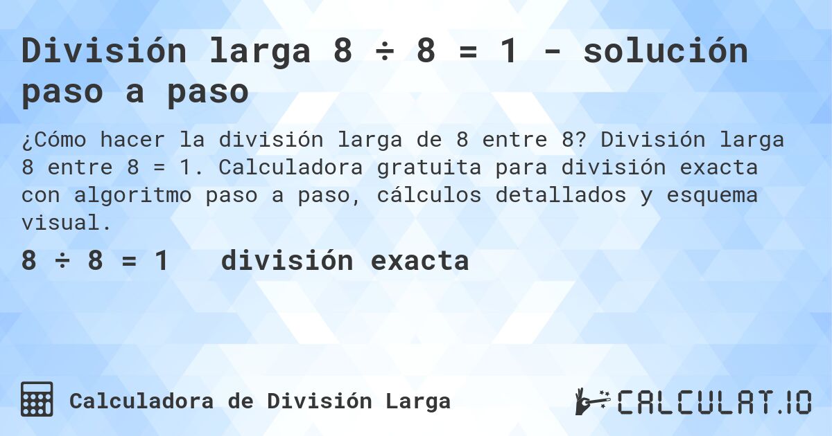 División larga 8 ÷ 8 = 1 - solución paso a paso. División larga 8 entre 8 = 1. Calculadora gratuita para división exacta con algoritmo paso a paso, cálculos detallados y esquema visual.