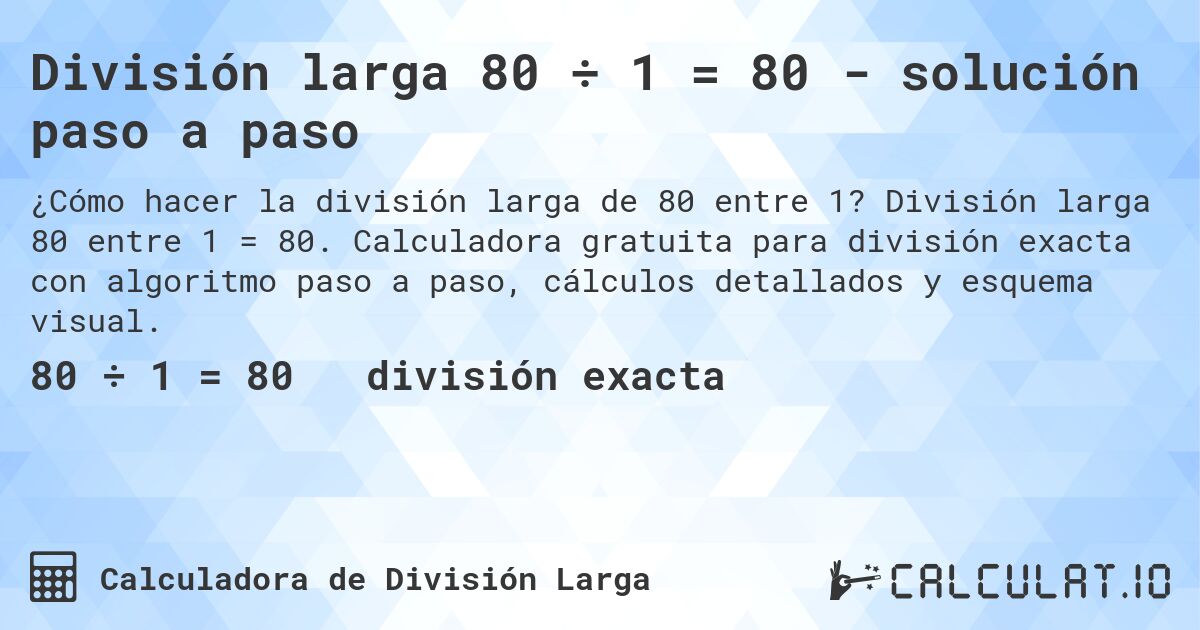 División larga 80 ÷ 1 = 80 - solución paso a paso. División larga 80 entre 1 = 80. Calculadora gratuita para división exacta con algoritmo paso a paso, cálculos detallados y esquema visual.