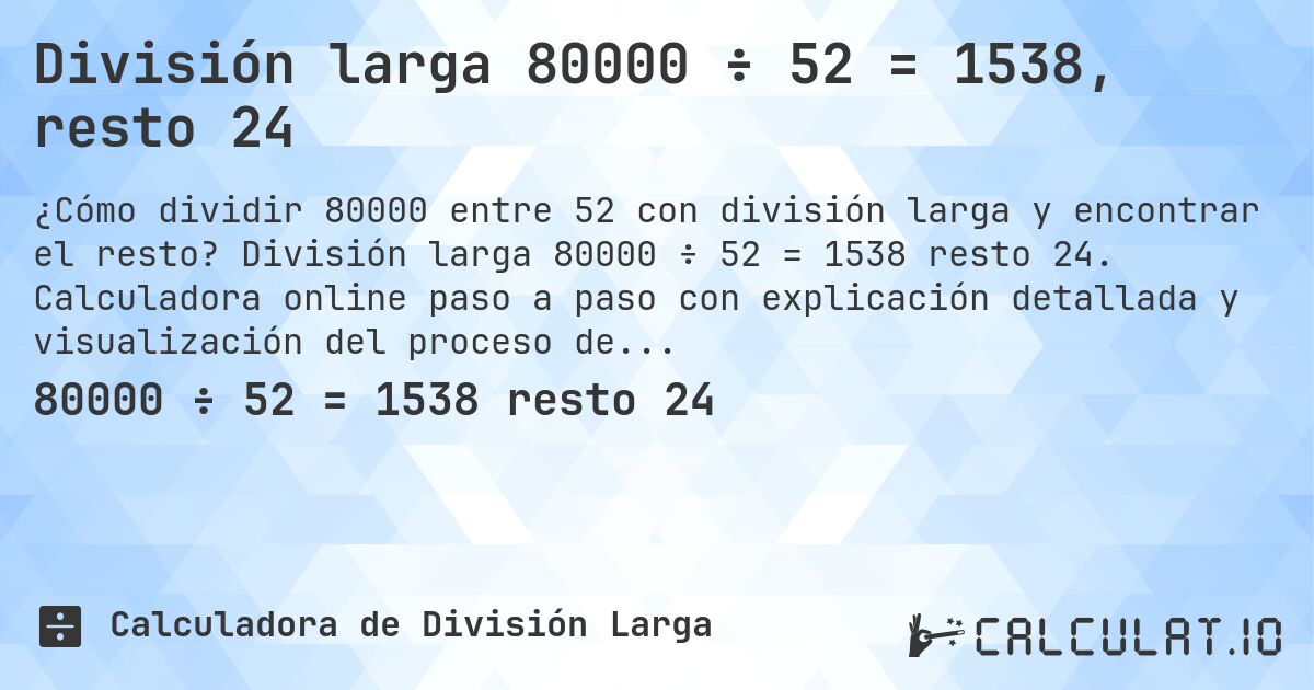 División larga 80000 ÷ 52 = 1538, resto 24. División larga 80000 ÷ 52 = 1538 resto 24. Calculadora online paso a paso con explicación detallada y visualización del proceso de división con resto.