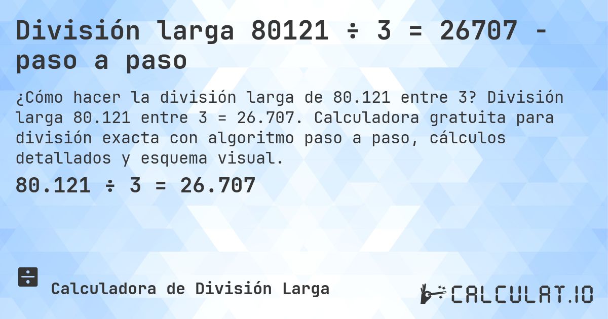 División larga 80121 ÷ 3 = 26707 - paso a paso. División larga 80.121 entre 3 = 26.707. Calculadora gratuita para división exacta con algoritmo paso a paso, cálculos detallados y esquema visual.
