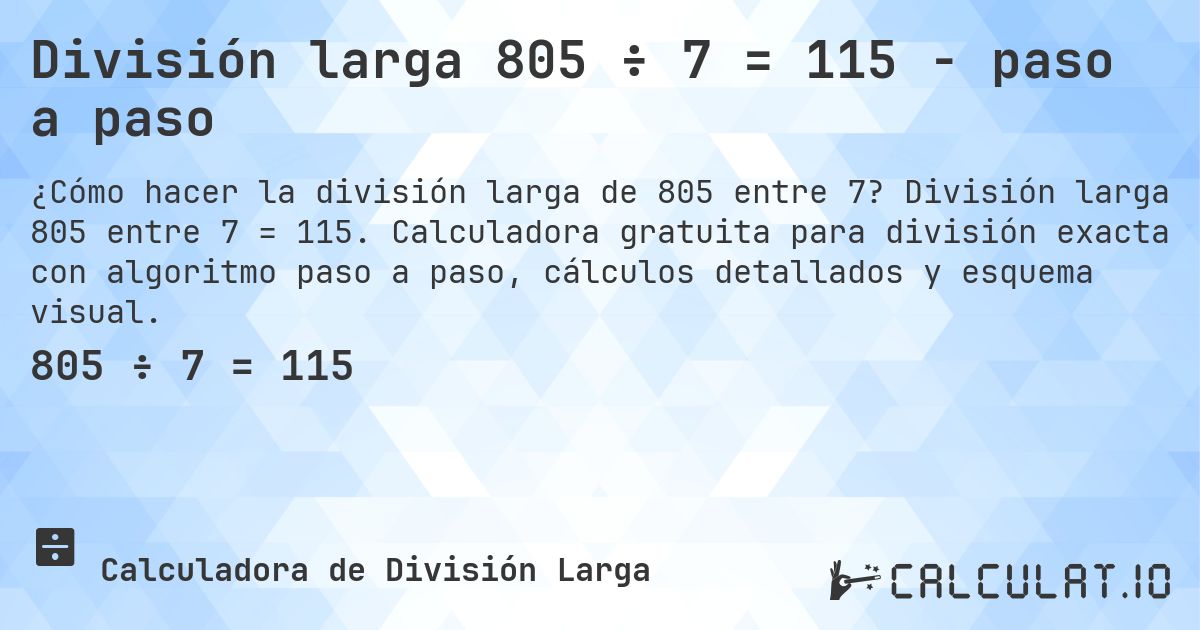 División larga 805 ÷ 7 = 115 - paso a paso. División larga 805 entre 7 = 115. Calculadora gratuita para división exacta con algoritmo paso a paso, cálculos detallados y esquema visual.