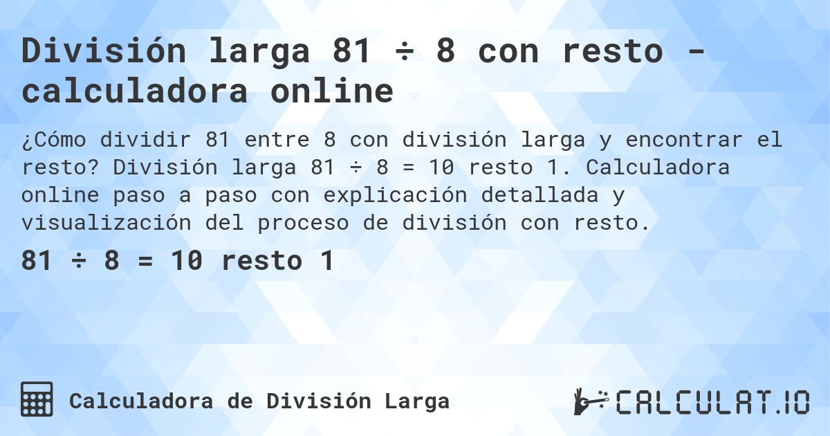 División larga 81 ÷ 8 con resto - calculadora online. División larga 81 ÷ 8 = 10 resto 1. Calculadora online paso a paso con explicación detallada y visualización del proceso de división con resto.