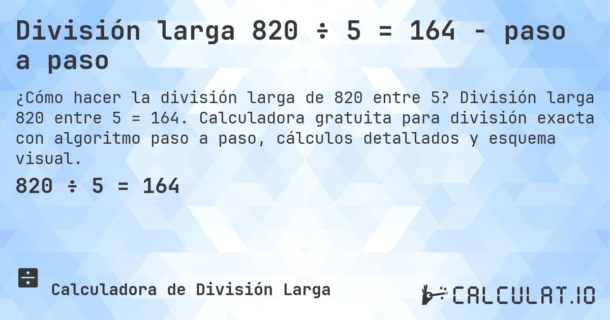 División larga 820 ÷ 5 = 164 - paso a paso. División larga 820 entre 5 = 164. Calculadora gratuita para división exacta con algoritmo paso a paso, cálculos detallados y esquema visual.