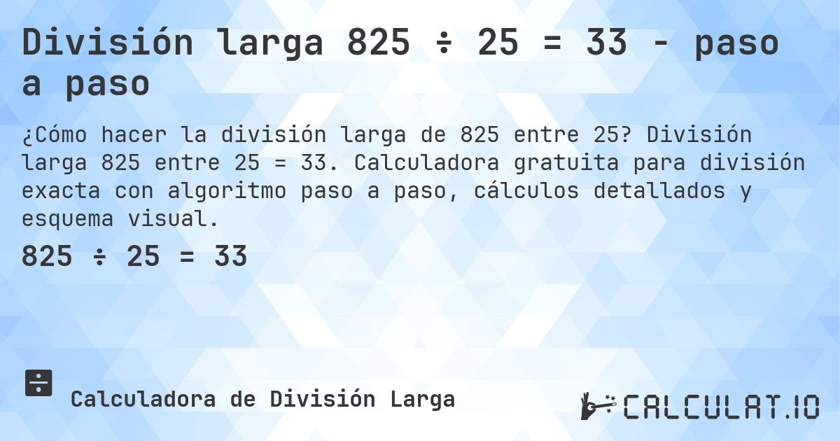 División larga 825 ÷ 25 = 33 - paso a paso. División larga 825 entre 25 = 33. Calculadora gratuita para división exacta con algoritmo paso a paso, cálculos detallados y esquema visual.