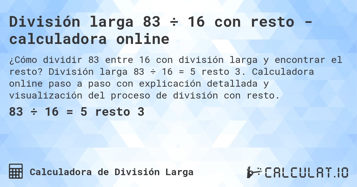 División larga 83 ÷ 16 con resto - calculadora online. División larga 83 ÷ 16 = 5 resto 3. Calculadora online paso a paso con explicación detallada y visualización del proceso de división con resto.
