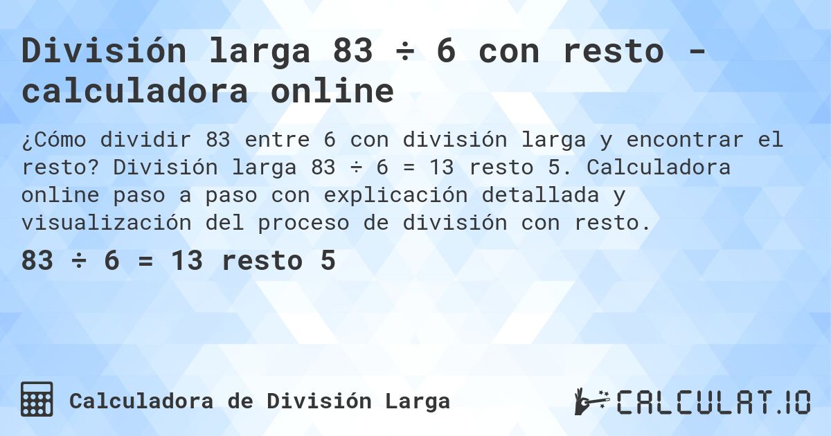 División larga 83 ÷ 6 con resto - calculadora online. División larga 83 ÷ 6 = 13 resto 5. Calculadora online paso a paso con explicación detallada y visualización del proceso de división con resto.