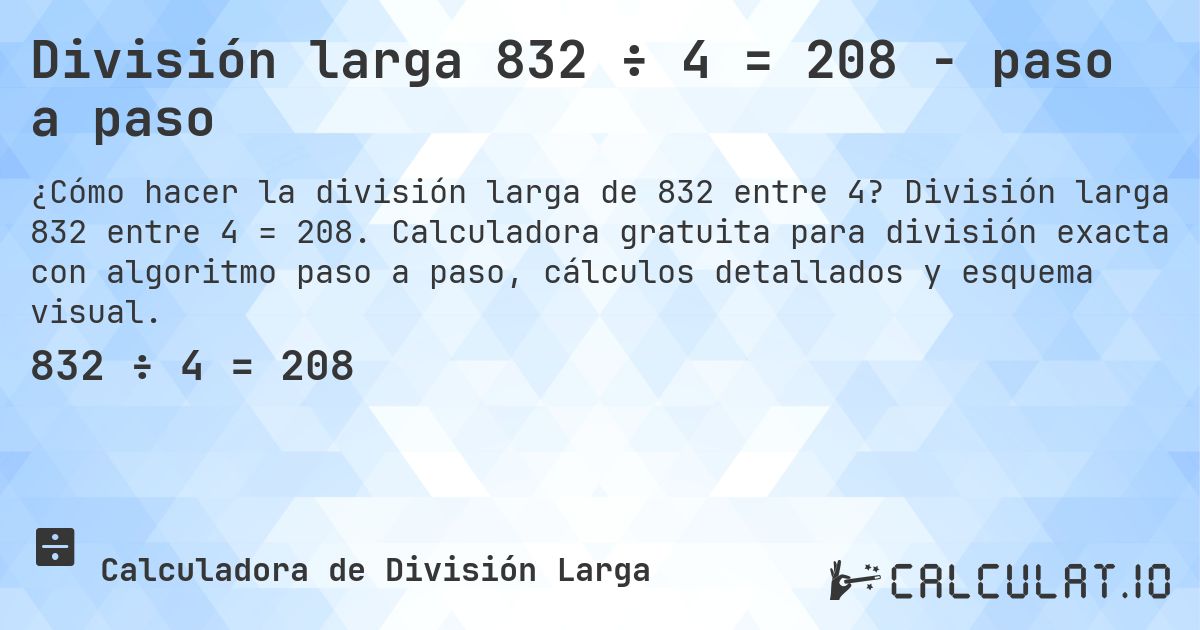 División larga 832 ÷ 4 = 208 - paso a paso. División larga 832 entre 4 = 208. Calculadora gratuita para división exacta con algoritmo paso a paso, cálculos detallados y esquema visual.