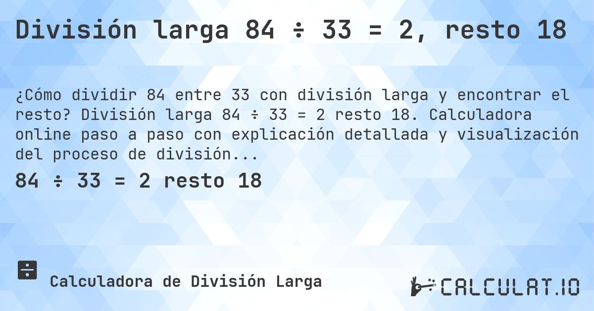División larga 84 ÷ 33 = 2, resto 18. División larga 84 ÷ 33 = 2 resto 18. Calculadora online paso a paso con explicación detallada y visualización del proceso de división con resto.