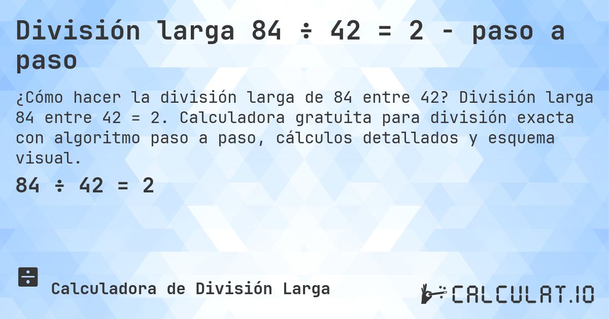 División larga 84 ÷ 42 = 2 - paso a paso. División larga 84 entre 42 = 2. Calculadora gratuita para división exacta con algoritmo paso a paso, cálculos detallados y esquema visual.