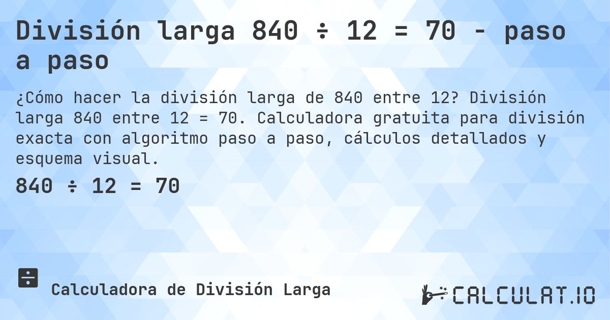 División larga 840 ÷ 12 = 70 - paso a paso. División larga 840 entre 12 = 70. Calculadora gratuita para división exacta con algoritmo paso a paso, cálculos detallados y esquema visual.