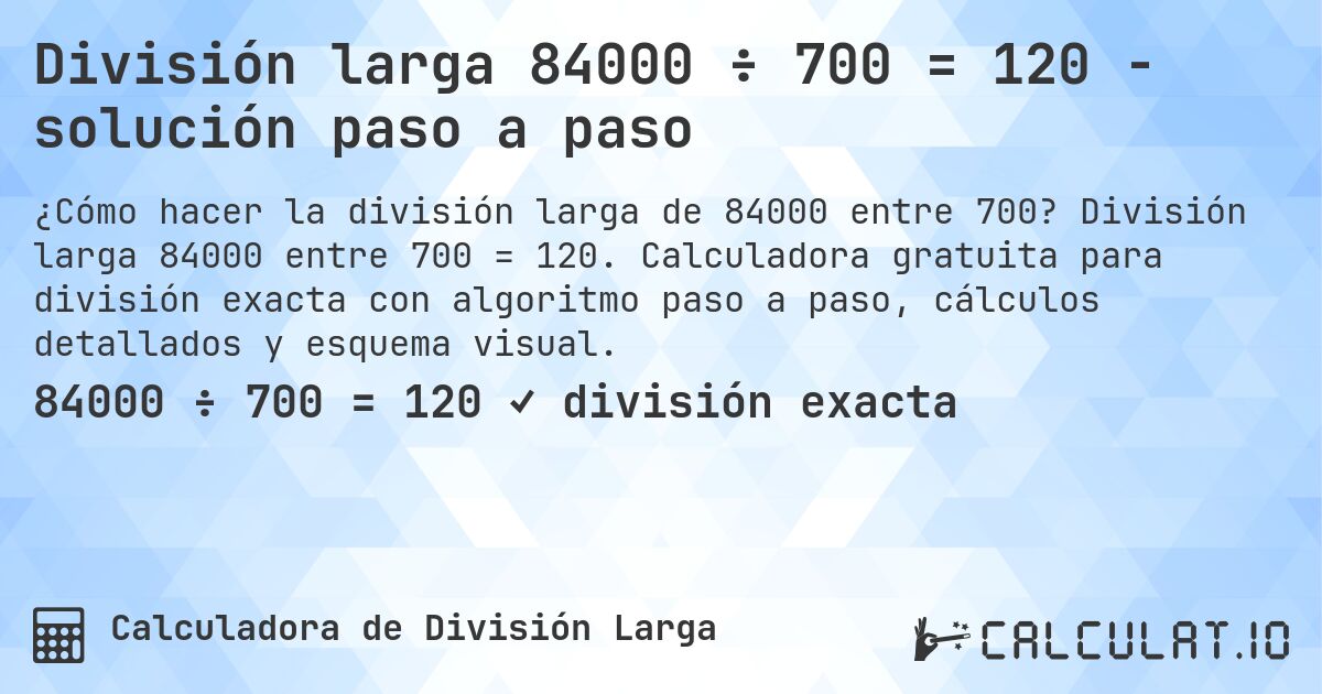 División larga 84000 ÷ 700 = 120 - solución paso a paso. División larga 84000 entre 700 = 120. Calculadora gratuita para división exacta con algoritmo paso a paso, cálculos detallados y esquema visual.