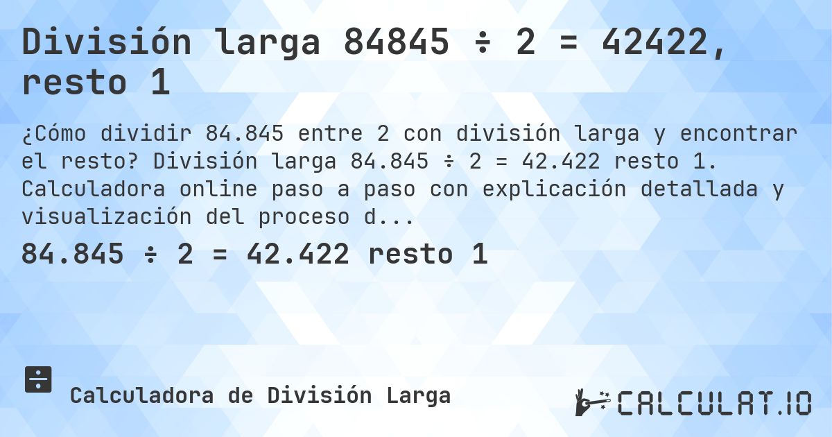 División larga 84845 ÷ 2 = 42422, resto 1. División larga 84.845 ÷ 2 = 42.422 resto 1. Calculadora online paso a paso con explicación detallada y visualización del proceso de división con resto.