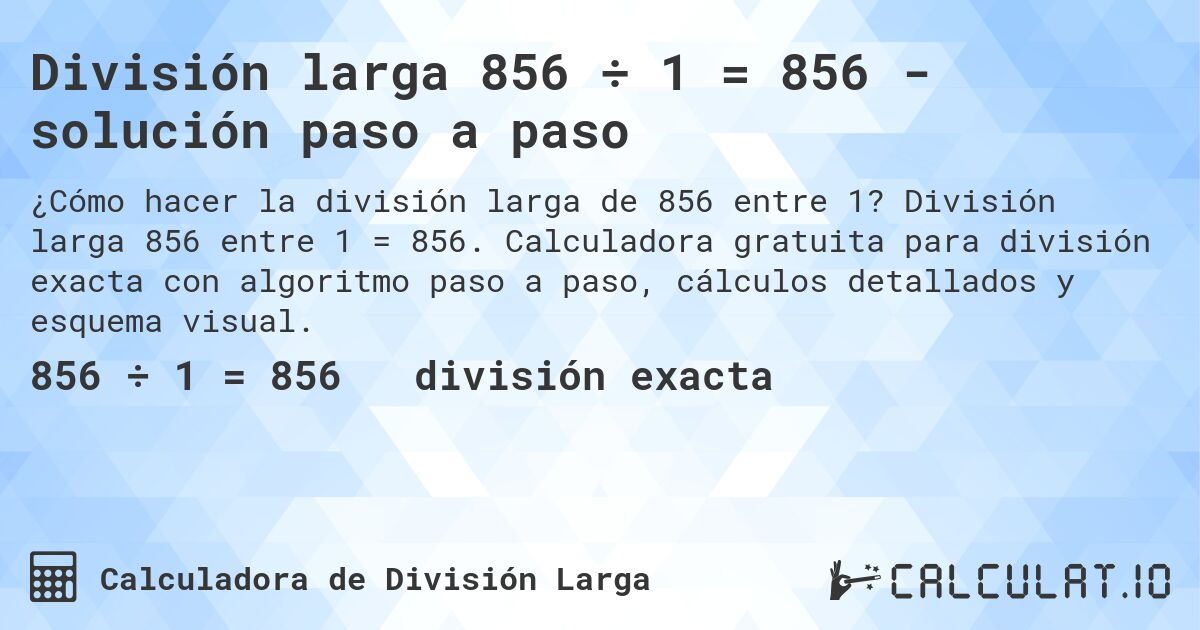 División larga 856 ÷ 1 = 856 - solución paso a paso. División larga 856 entre 1 = 856. Calculadora gratuita para división exacta con algoritmo paso a paso, cálculos detallados y esquema visual.