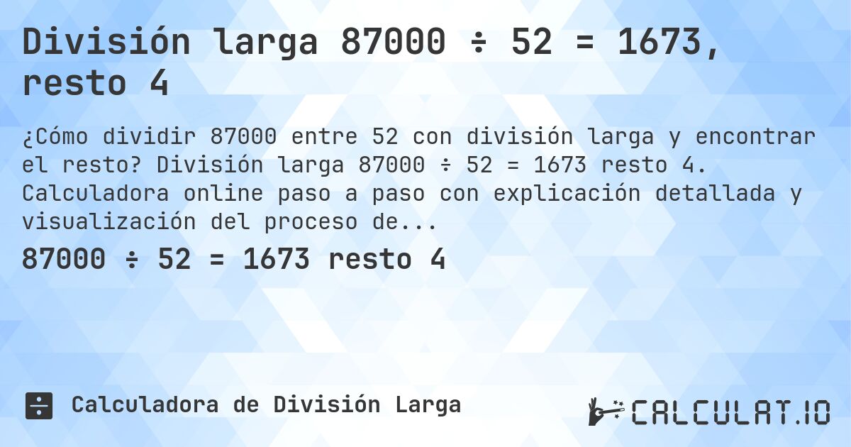 División larga 87000 ÷ 52 = 1673, resto 4. División larga 87000 ÷ 52 = 1673 resto 4. Calculadora online paso a paso con explicación detallada y visualización del proceso de división con resto.