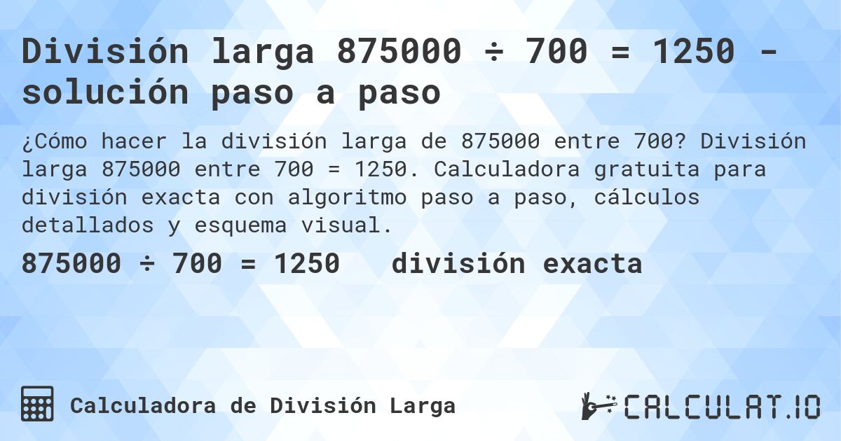 División larga 875000 ÷ 700 = 1250 - solución paso a paso. División larga 875000 entre 700 = 1250. Calculadora gratuita para división exacta con algoritmo paso a paso, cálculos detallados y esquema visual.