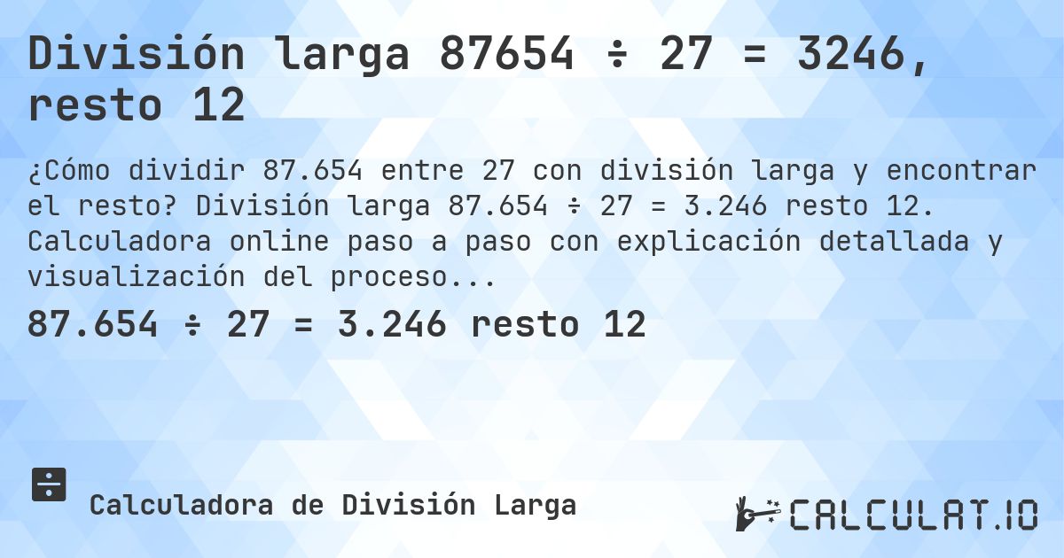 División larga 87654 ÷ 27 = 3246, resto 12. División larga 87.654 ÷ 27 = 3.246 resto 12. Calculadora online paso a paso con explicación detallada y visualización del proceso de división con resto.
