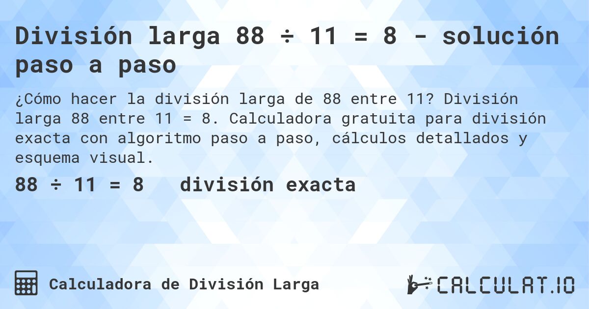 División larga 88 ÷ 11 = 8 - solución paso a paso. División larga 88 entre 11 = 8. Calculadora gratuita para división exacta con algoritmo paso a paso, cálculos detallados y esquema visual.