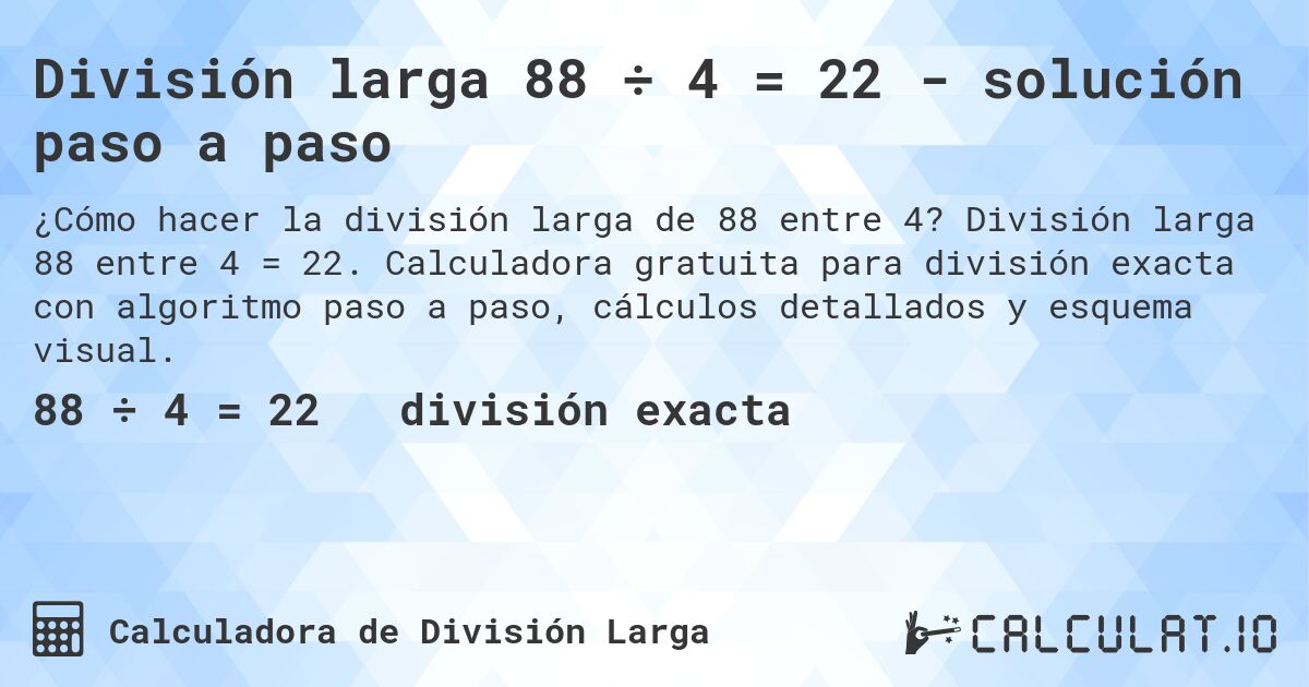 División larga 88 ÷ 4 = 22 - solución paso a paso. División larga 88 entre 4 = 22. Calculadora gratuita para división exacta con algoritmo paso a paso, cálculos detallados y esquema visual.